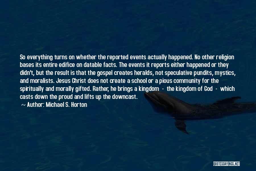 Michael S. Horton Quotes: So Everything Turns On Whether The Reported Events Actually Happened. No Other Religion Bases Its Entire Edifice On Datable Facts.