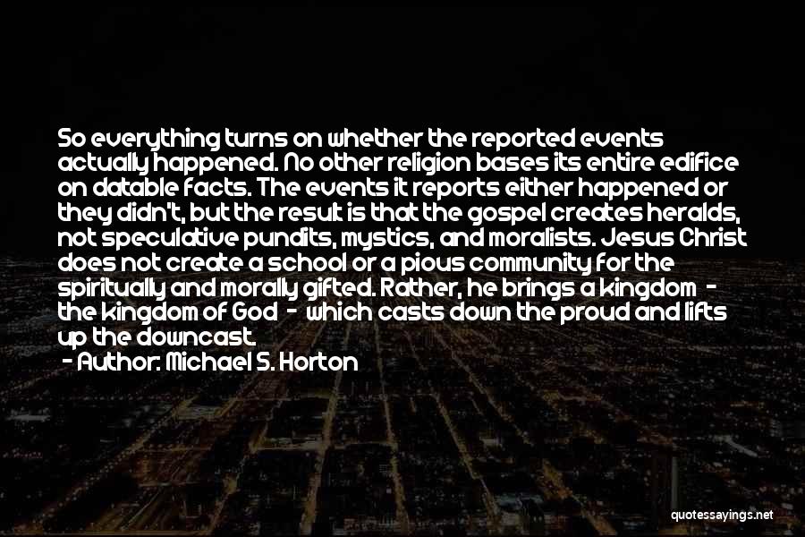 Michael S. Horton Quotes: So Everything Turns On Whether The Reported Events Actually Happened. No Other Religion Bases Its Entire Edifice On Datable Facts.