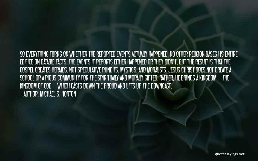 Michael S. Horton Quotes: So Everything Turns On Whether The Reported Events Actually Happened. No Other Religion Bases Its Entire Edifice On Datable Facts.