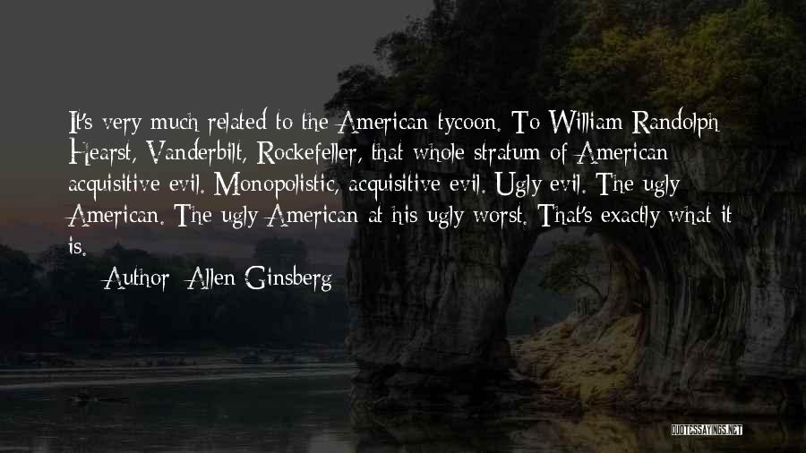 Allen Ginsberg Quotes: It's Very Much Related To The American Tycoon. To William Randolph Hearst, Vanderbilt, Rockefeller, That Whole Stratum Of American Acquisitive