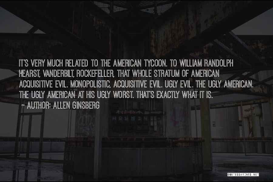 Allen Ginsberg Quotes: It's Very Much Related To The American Tycoon. To William Randolph Hearst, Vanderbilt, Rockefeller, That Whole Stratum Of American Acquisitive