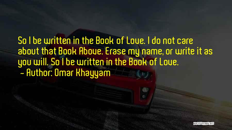 Omar Khayyam Quotes: So I Be Written In The Book Of Love. I Do Not Care About That Book Above. Erase My Name,