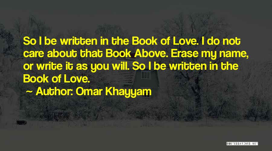 Omar Khayyam Quotes: So I Be Written In The Book Of Love. I Do Not Care About That Book Above. Erase My Name,