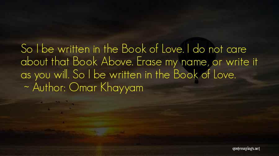Omar Khayyam Quotes: So I Be Written In The Book Of Love. I Do Not Care About That Book Above. Erase My Name,