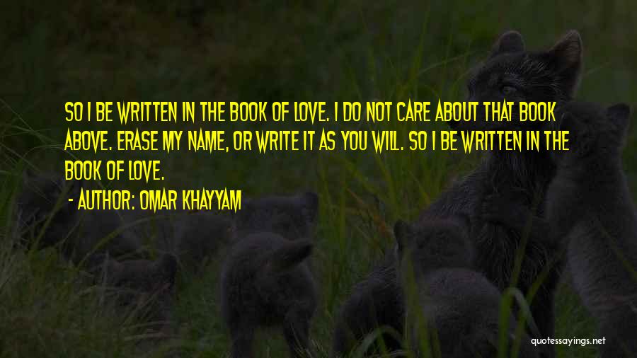 Omar Khayyam Quotes: So I Be Written In The Book Of Love. I Do Not Care About That Book Above. Erase My Name,