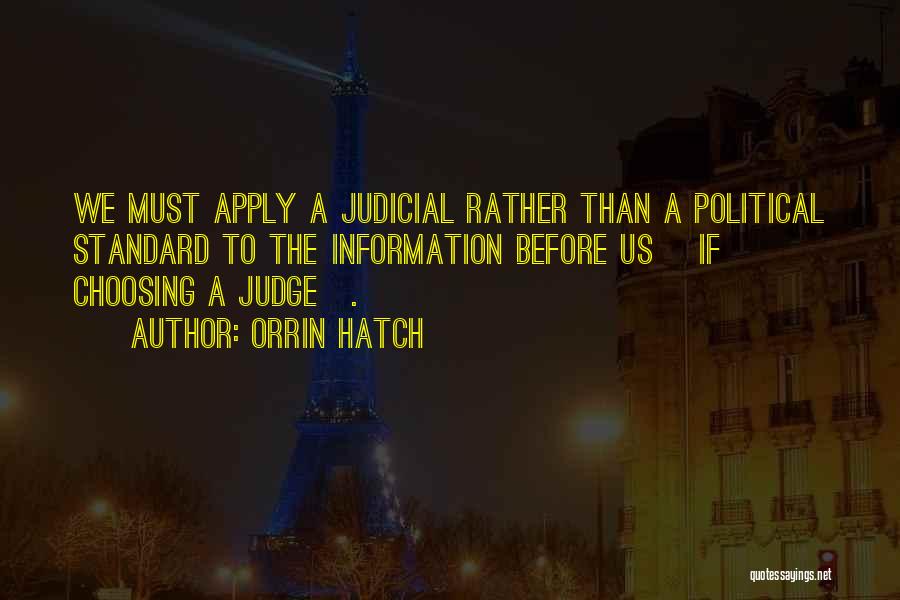 Orrin Hatch Quotes: We Must Apply A Judicial Rather Than A Political Standard To The Information Before Us [if Choosing A Judge].