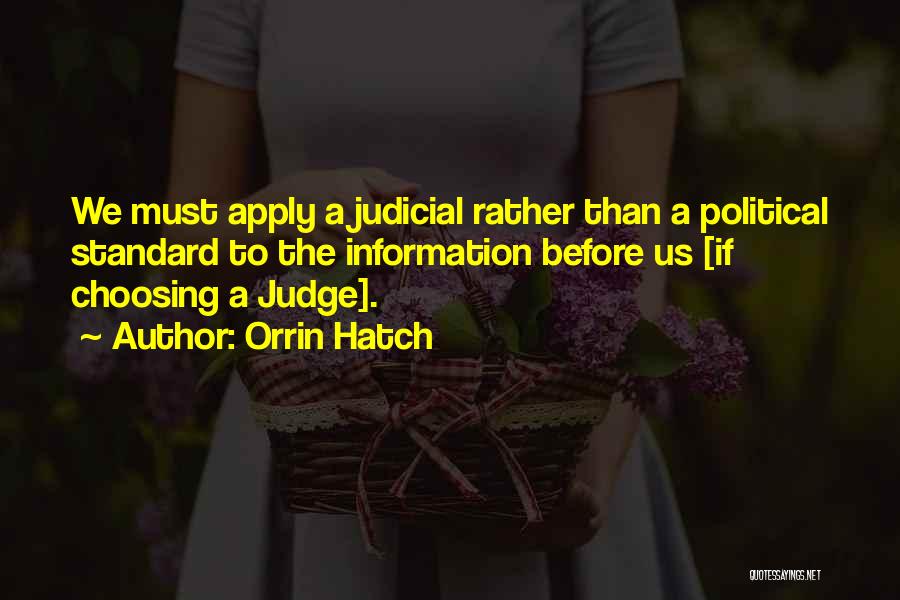 Orrin Hatch Quotes: We Must Apply A Judicial Rather Than A Political Standard To The Information Before Us [if Choosing A Judge].