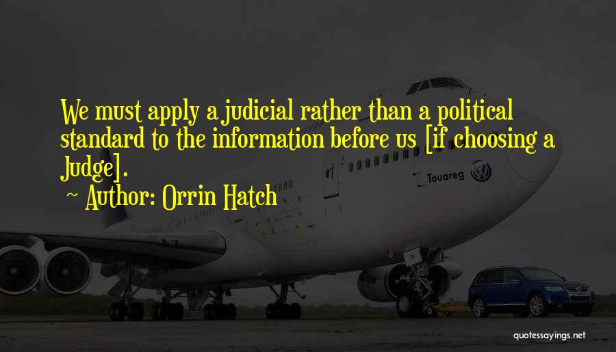 Orrin Hatch Quotes: We Must Apply A Judicial Rather Than A Political Standard To The Information Before Us [if Choosing A Judge].
