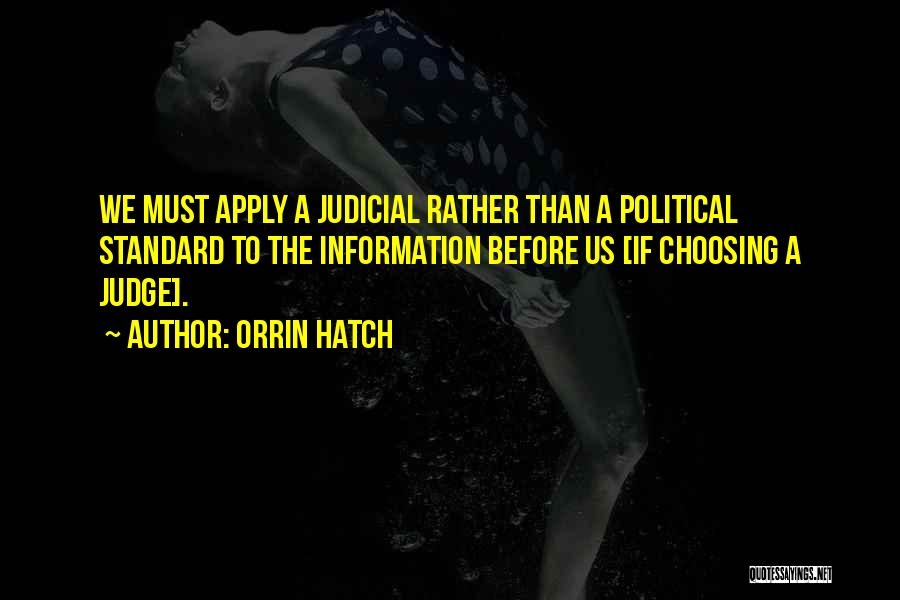 Orrin Hatch Quotes: We Must Apply A Judicial Rather Than A Political Standard To The Information Before Us [if Choosing A Judge].