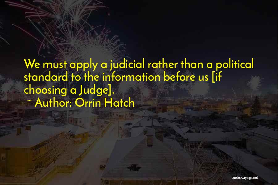 Orrin Hatch Quotes: We Must Apply A Judicial Rather Than A Political Standard To The Information Before Us [if Choosing A Judge].
