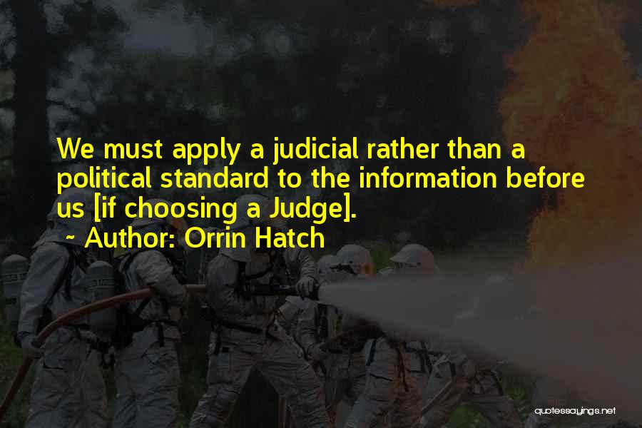 Orrin Hatch Quotes: We Must Apply A Judicial Rather Than A Political Standard To The Information Before Us [if Choosing A Judge].
