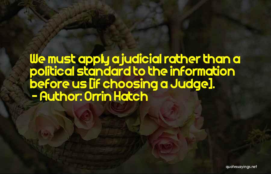 Orrin Hatch Quotes: We Must Apply A Judicial Rather Than A Political Standard To The Information Before Us [if Choosing A Judge].