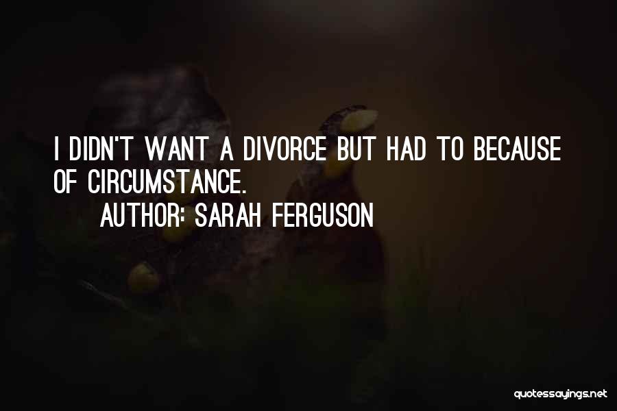 Sarah Ferguson Quotes: I Didn't Want A Divorce But Had To Because Of Circumstance.