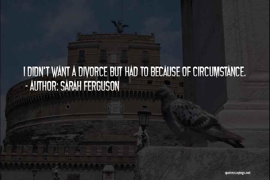 Sarah Ferguson Quotes: I Didn't Want A Divorce But Had To Because Of Circumstance.