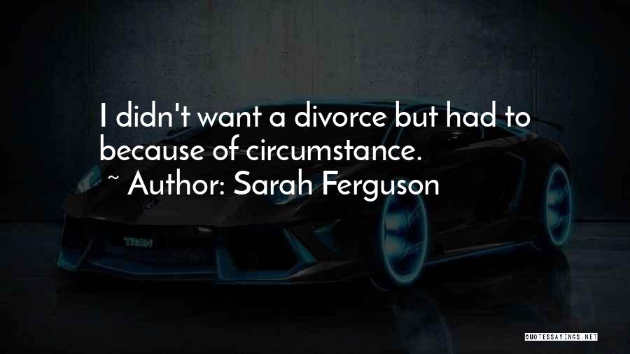 Sarah Ferguson Quotes: I Didn't Want A Divorce But Had To Because Of Circumstance.