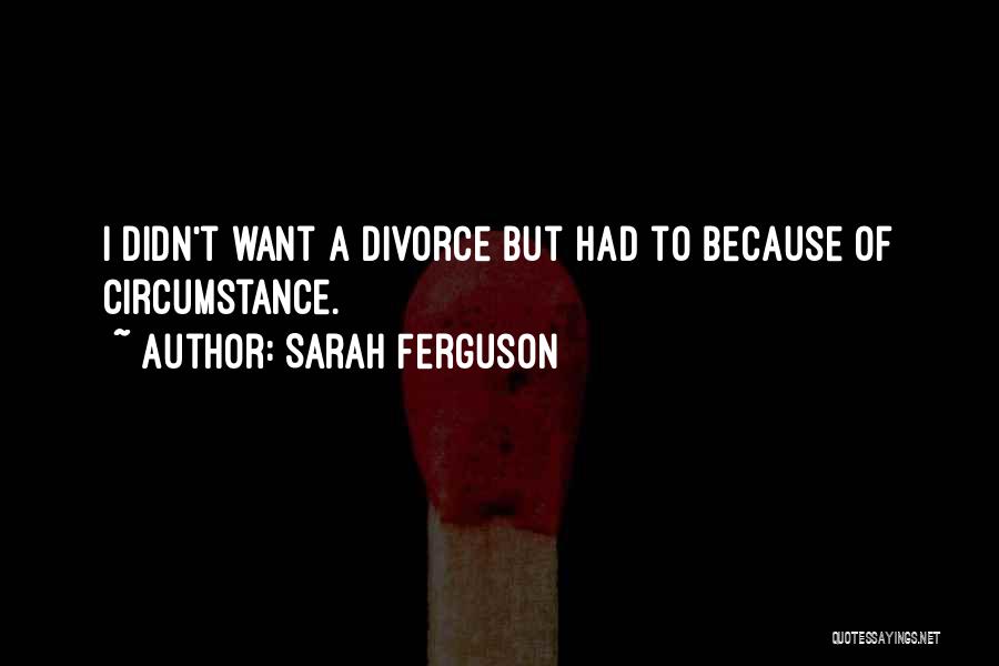 Sarah Ferguson Quotes: I Didn't Want A Divorce But Had To Because Of Circumstance.