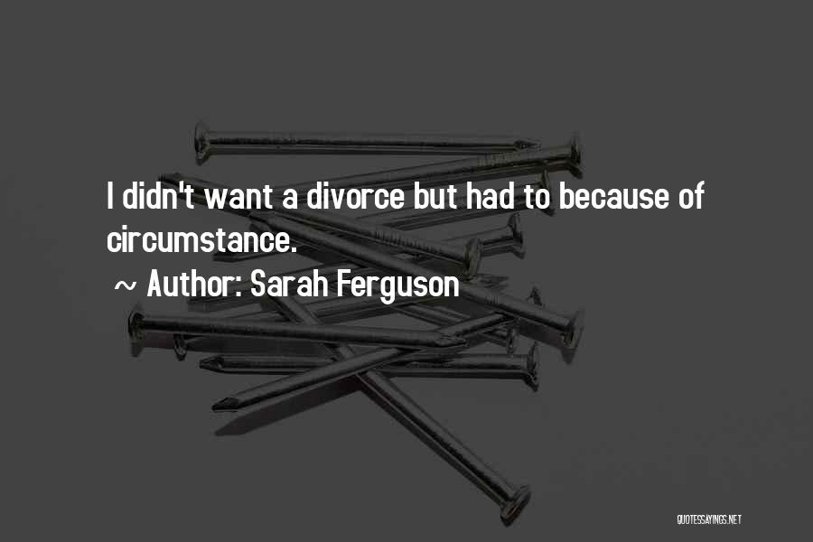 Sarah Ferguson Quotes: I Didn't Want A Divorce But Had To Because Of Circumstance.