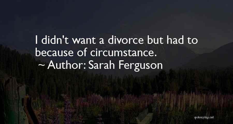 Sarah Ferguson Quotes: I Didn't Want A Divorce But Had To Because Of Circumstance.