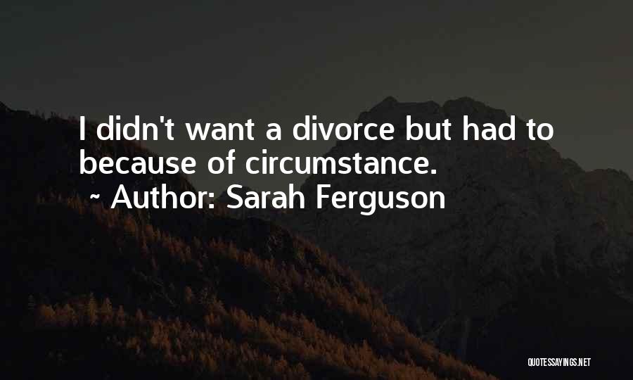 Sarah Ferguson Quotes: I Didn't Want A Divorce But Had To Because Of Circumstance.