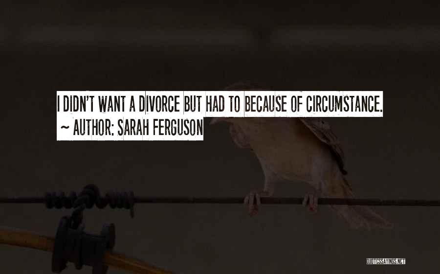 Sarah Ferguson Quotes: I Didn't Want A Divorce But Had To Because Of Circumstance.