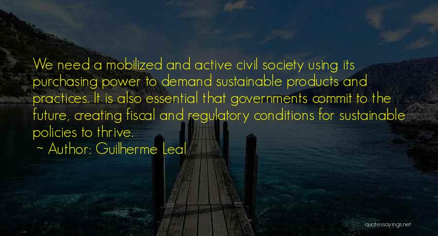 Guilherme Leal Quotes: We Need A Mobilized And Active Civil Society Using Its Purchasing Power To Demand Sustainable Products And Practices. It Is