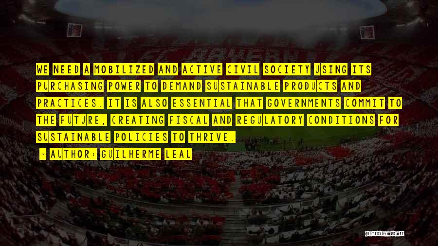 Guilherme Leal Quotes: We Need A Mobilized And Active Civil Society Using Its Purchasing Power To Demand Sustainable Products And Practices. It Is