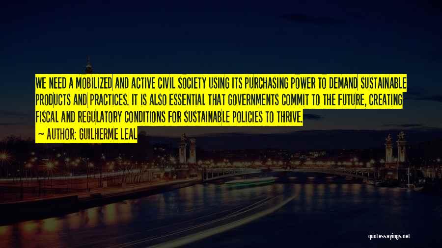 Guilherme Leal Quotes: We Need A Mobilized And Active Civil Society Using Its Purchasing Power To Demand Sustainable Products And Practices. It Is