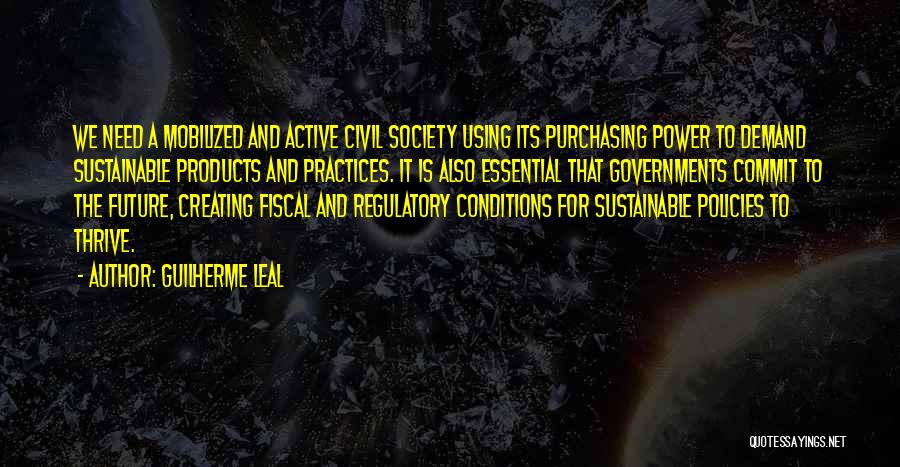 Guilherme Leal Quotes: We Need A Mobilized And Active Civil Society Using Its Purchasing Power To Demand Sustainable Products And Practices. It Is