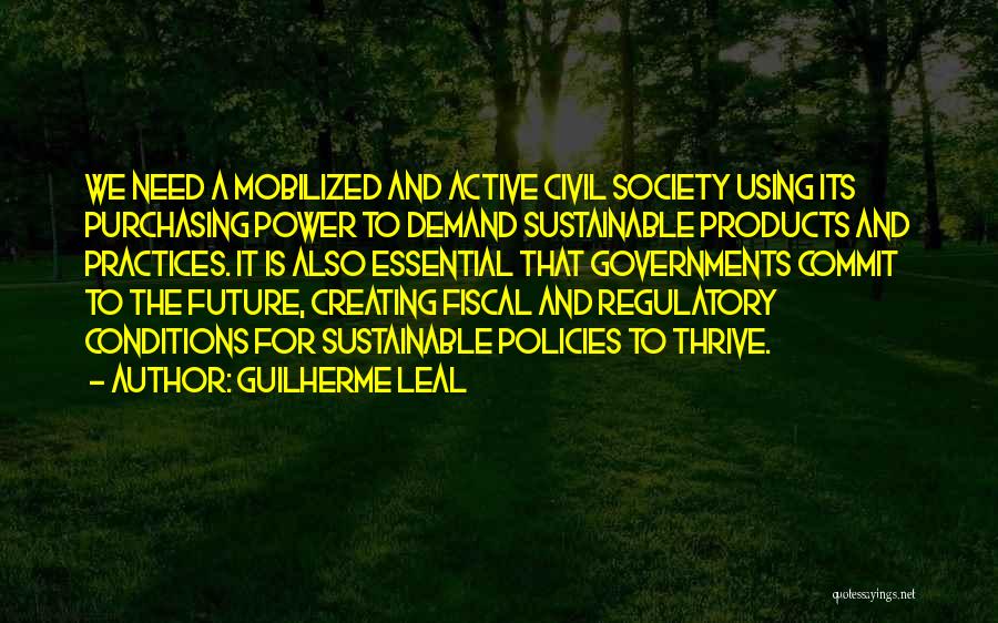 Guilherme Leal Quotes: We Need A Mobilized And Active Civil Society Using Its Purchasing Power To Demand Sustainable Products And Practices. It Is