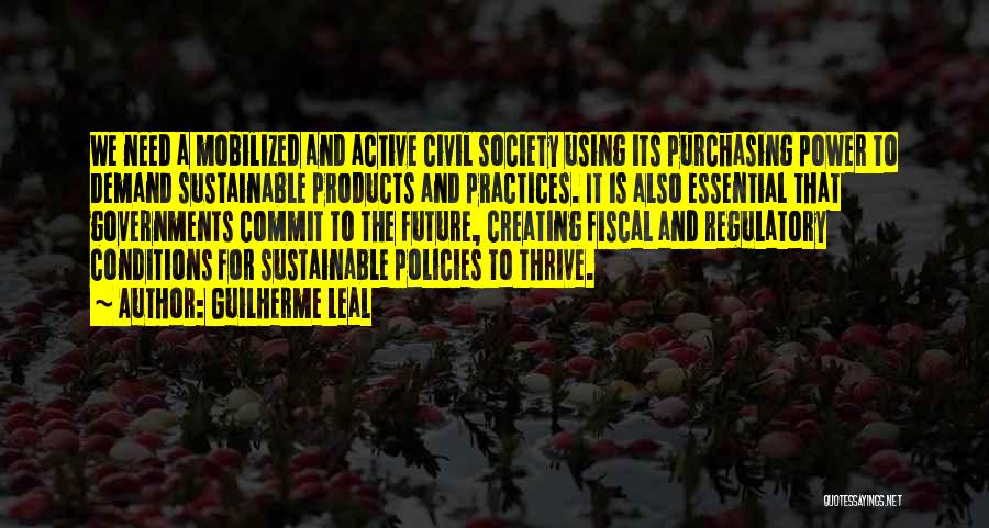 Guilherme Leal Quotes: We Need A Mobilized And Active Civil Society Using Its Purchasing Power To Demand Sustainable Products And Practices. It Is