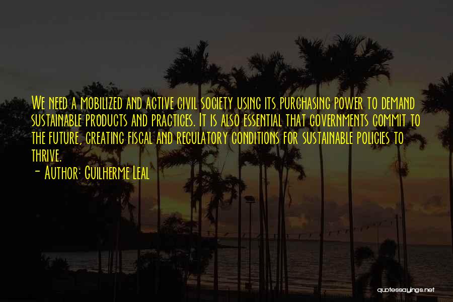 Guilherme Leal Quotes: We Need A Mobilized And Active Civil Society Using Its Purchasing Power To Demand Sustainable Products And Practices. It Is