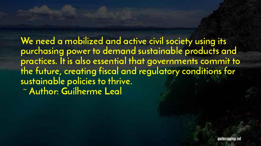 Guilherme Leal Quotes: We Need A Mobilized And Active Civil Society Using Its Purchasing Power To Demand Sustainable Products And Practices. It Is