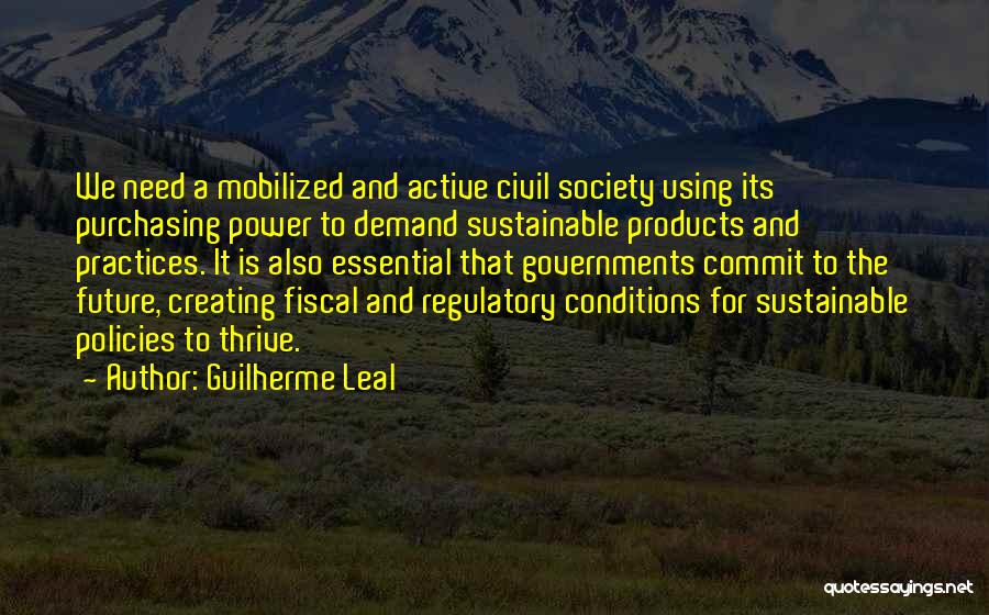 Guilherme Leal Quotes: We Need A Mobilized And Active Civil Society Using Its Purchasing Power To Demand Sustainable Products And Practices. It Is