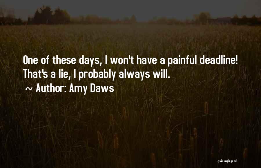 Amy Daws Quotes: One Of These Days, I Won't Have A Painful Deadline! That's A Lie, I Probably Always Will.