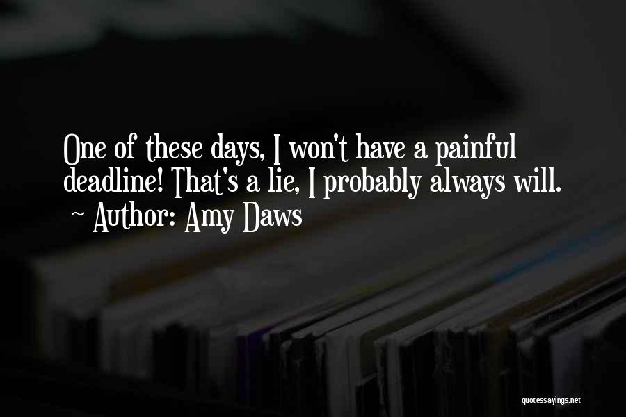 Amy Daws Quotes: One Of These Days, I Won't Have A Painful Deadline! That's A Lie, I Probably Always Will.