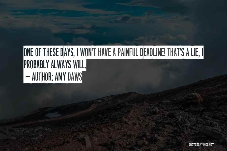 Amy Daws Quotes: One Of These Days, I Won't Have A Painful Deadline! That's A Lie, I Probably Always Will.