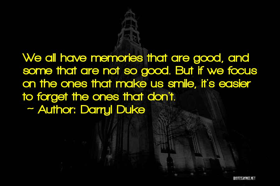 Darryl Duke Quotes: We All Have Memories That Are Good, And Some That Are Not So Good. But If We Focus On The