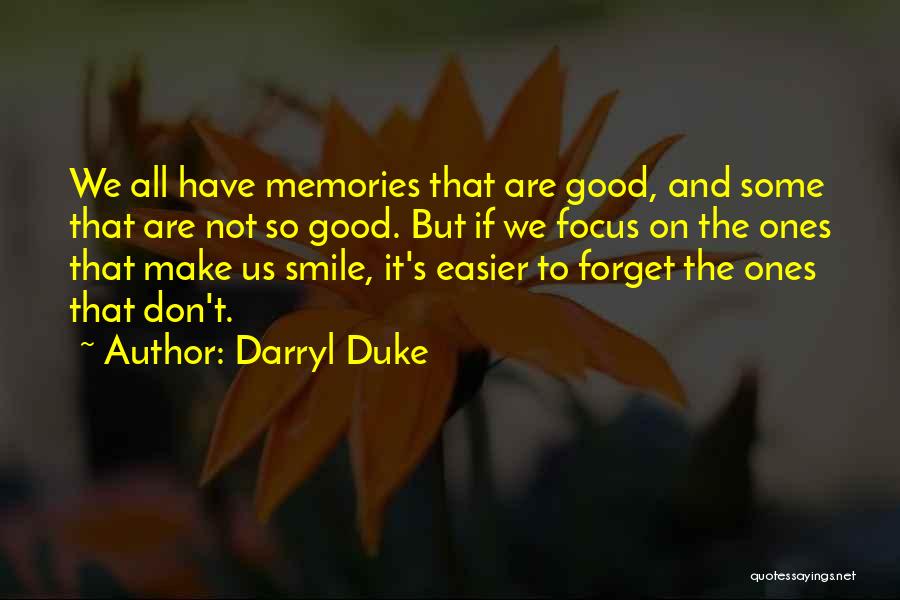 Darryl Duke Quotes: We All Have Memories That Are Good, And Some That Are Not So Good. But If We Focus On The