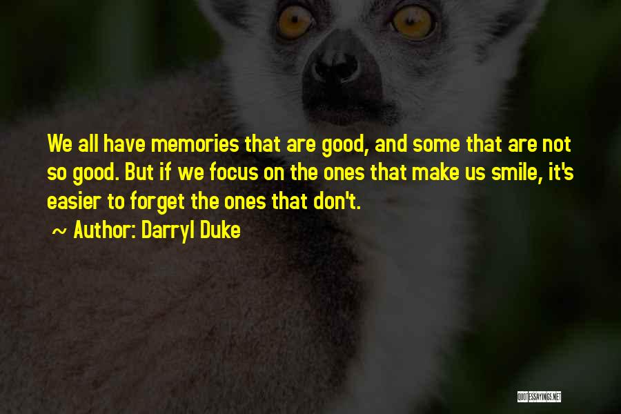 Darryl Duke Quotes: We All Have Memories That Are Good, And Some That Are Not So Good. But If We Focus On The