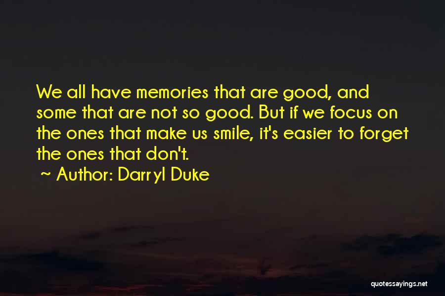 Darryl Duke Quotes: We All Have Memories That Are Good, And Some That Are Not So Good. But If We Focus On The