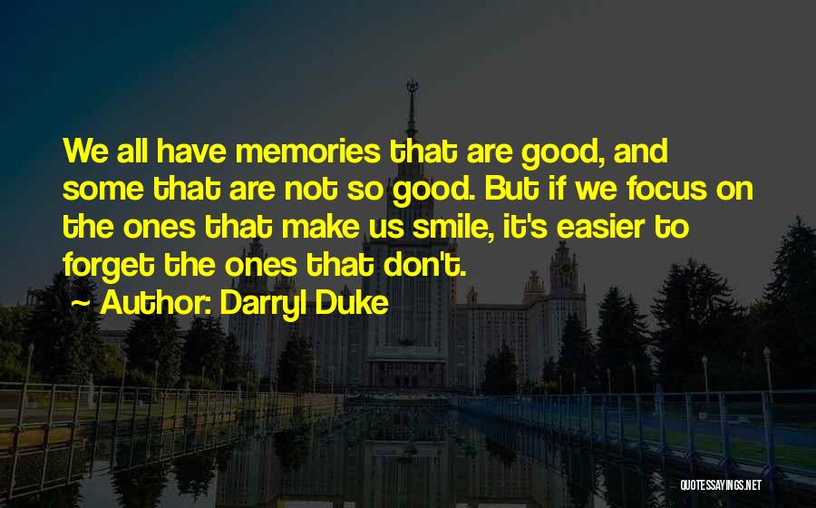 Darryl Duke Quotes: We All Have Memories That Are Good, And Some That Are Not So Good. But If We Focus On The