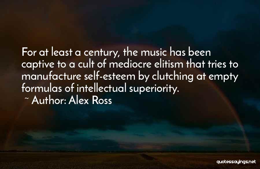 Alex Ross Quotes: For At Least A Century, The Music Has Been Captive To A Cult Of Mediocre Elitism That Tries To Manufacture