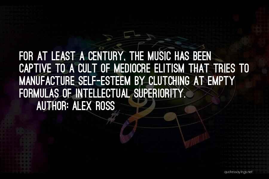 Alex Ross Quotes: For At Least A Century, The Music Has Been Captive To A Cult Of Mediocre Elitism That Tries To Manufacture