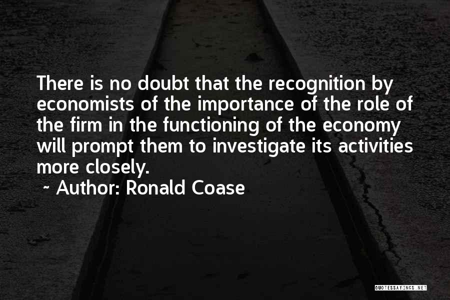 Ronald Coase Quotes: There Is No Doubt That The Recognition By Economists Of The Importance Of The Role Of The Firm In The