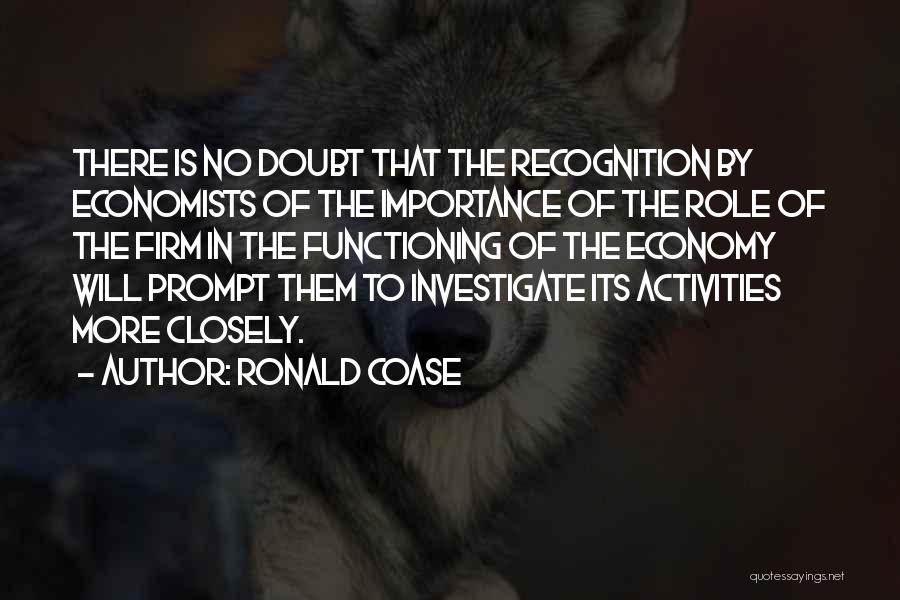 Ronald Coase Quotes: There Is No Doubt That The Recognition By Economists Of The Importance Of The Role Of The Firm In The