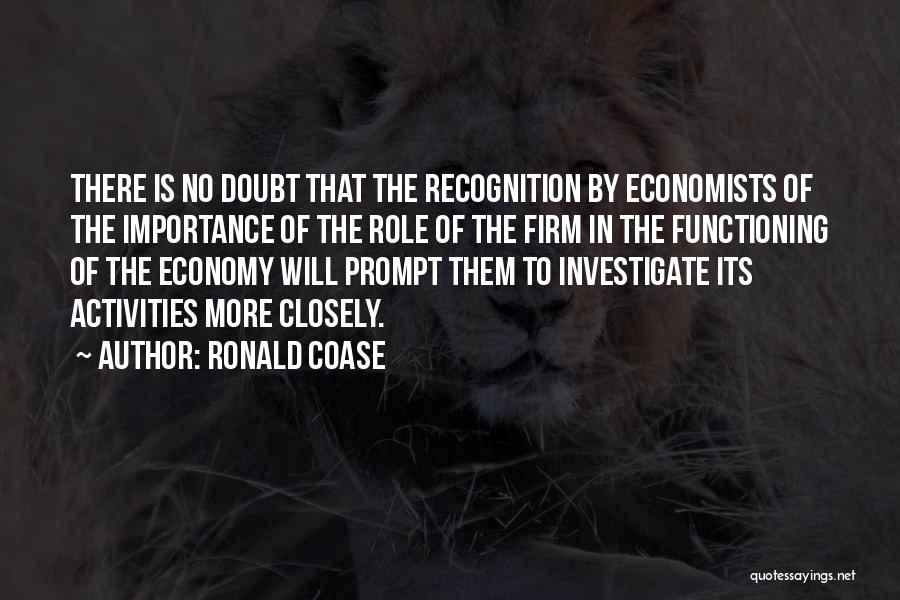 Ronald Coase Quotes: There Is No Doubt That The Recognition By Economists Of The Importance Of The Role Of The Firm In The