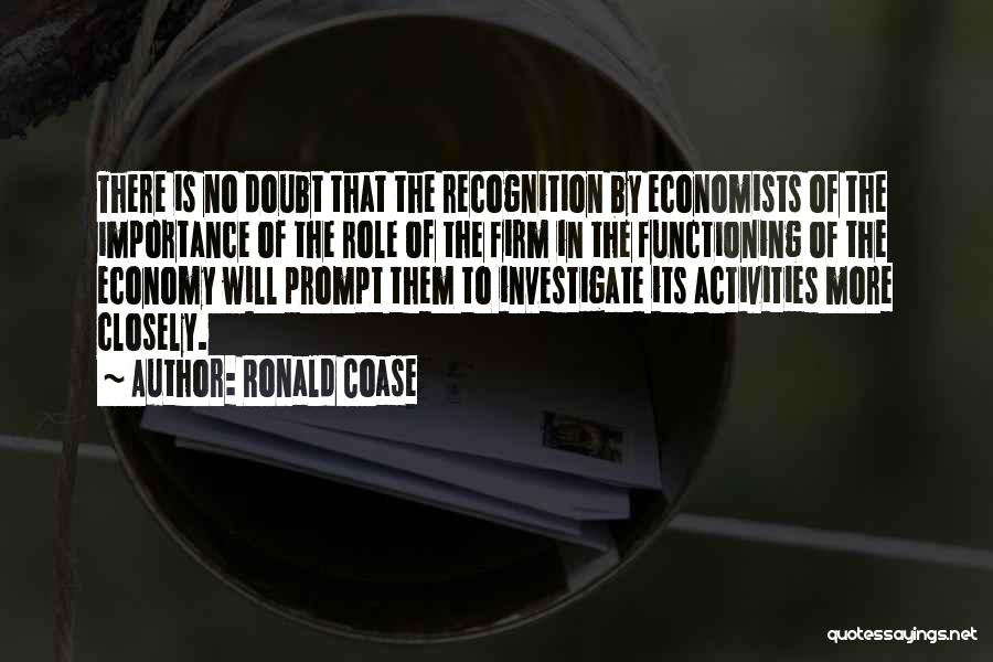 Ronald Coase Quotes: There Is No Doubt That The Recognition By Economists Of The Importance Of The Role Of The Firm In The