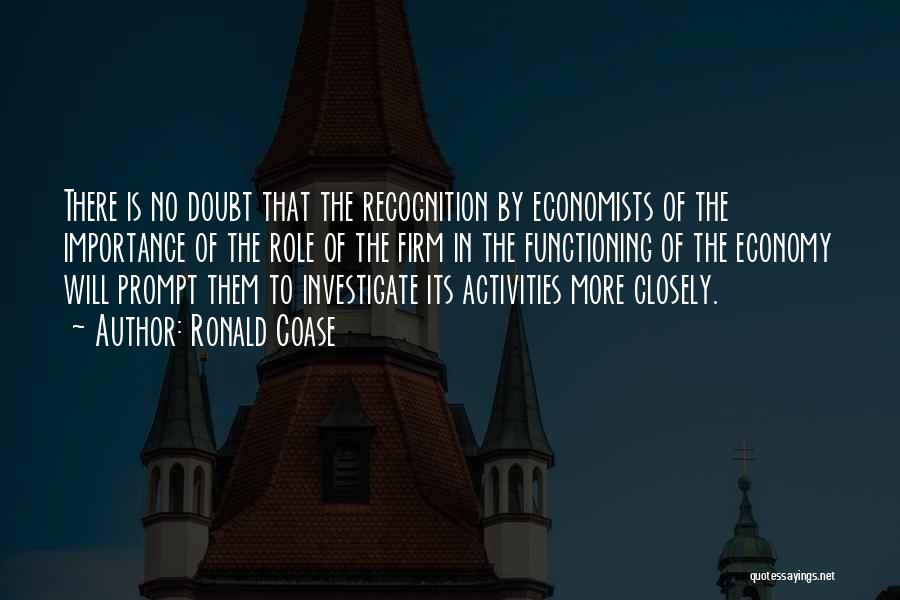 Ronald Coase Quotes: There Is No Doubt That The Recognition By Economists Of The Importance Of The Role Of The Firm In The