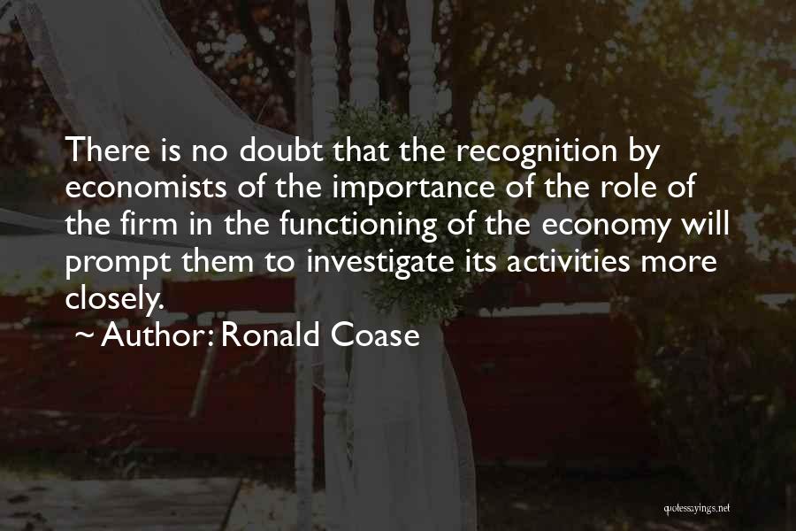 Ronald Coase Quotes: There Is No Doubt That The Recognition By Economists Of The Importance Of The Role Of The Firm In The