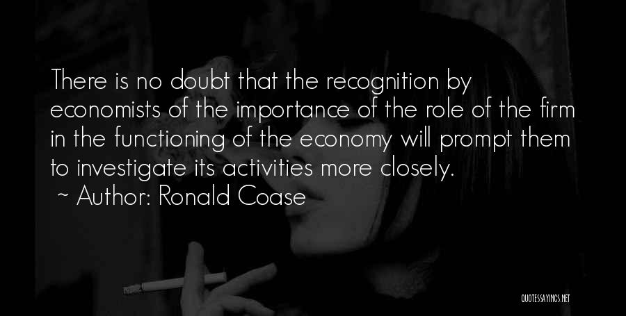 Ronald Coase Quotes: There Is No Doubt That The Recognition By Economists Of The Importance Of The Role Of The Firm In The